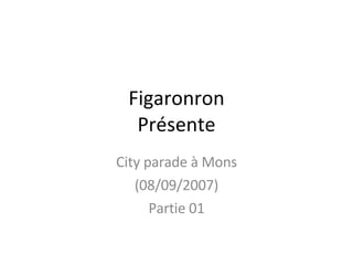 Figaronron Présente City parade à Mons (08/09/2007) Partie 01 