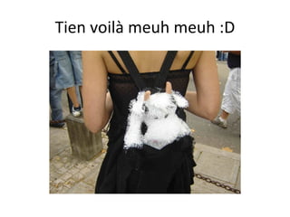 Tien voilà meuh meuh :D 