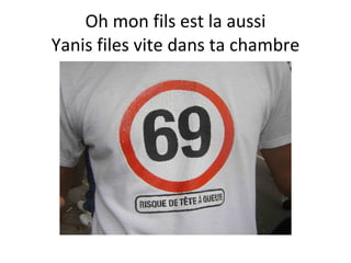 Oh mon fils est la aussi Yanis files vite dans ta chambre 