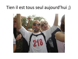 Tien il est tous seul aujourd’hui ;)  