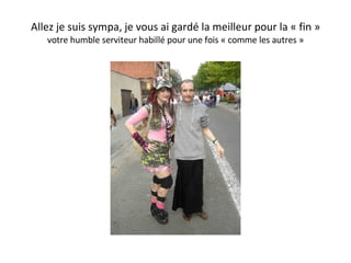 Allez je suis sympa, je vous ai gardé la meilleur pour la « fin » votre humble serviteur habillé pour une fois « comme les autres » 