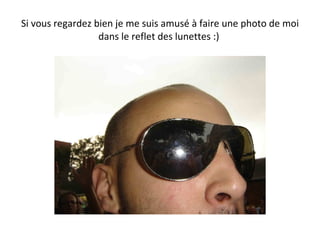 Si vous regardez bien je me suis amusé à faire une photo de moi dans le reflet des lunettes :)  