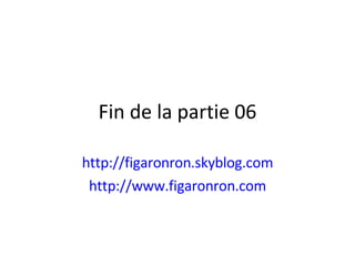Fin de la partie 06 http://figaronron.skyblog.com http://www.figaronron.com 