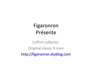 Figaronron Présente Coffret collector  Original classic X-men http://figaronron.skyblog.com 