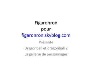 Figaronron pour figaronron.skyblog.com Présente Dragonball et dragonball Z La gallerie de personnages 
