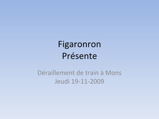 Figaronron Présente Déraillement de train à Mons Jeudi 19-11-2009 