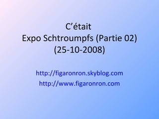 C’était  Expo Schtroumpfs (Partie 02) (25-10-2008) http://figaronron.skyblog.com http://www.figaronron.com 