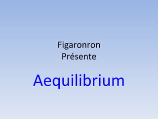 Figaronron Présente Aequilibrium 