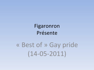 Figaronron Présente « Best of » Gay pride (14-05-2011) 