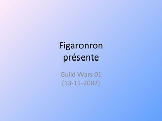 Figaronron présente Guild Wars 01 (13-11-2007) 