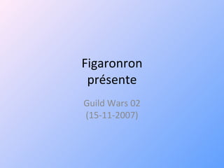 Figaronron présente Guild Wars 02 (15-11-2007) 
