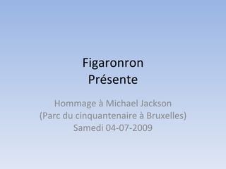 Figaronron Présente Hommage à Michael Jackson (Parc du cinquantenaire à Bruxelles) Samedi 04-07-2009 