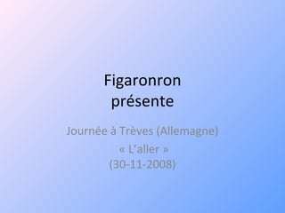 Figaronron présente Journée à Trèves (Allemagne) « L’aller » (30-11-2008) 