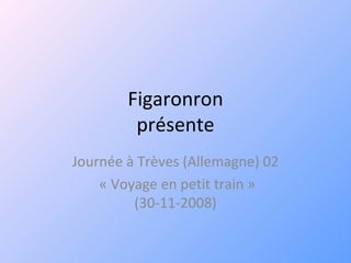 Figaronron présente Journée à Trèves (Allemagne) 02 « Voyage en petit train » (30-11-2008) 
