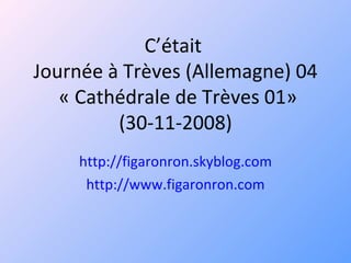 C’était  Journée à Trèves (Allemagne) 04  « Cathédrale de Trèves 01» (30-11-2008) http://figaronron.skyblog.com http://www.figaronron.com 