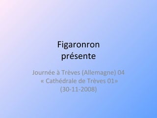 Figaronron présente Journée à Trèves (Allemagne) 04  « Cathédrale de Trèves 01» (30-11-2008) 