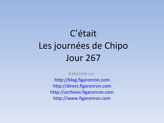 C’était Les journées de Chipo Jour 267 A bientôt sur  http://blog.figaronron.com http://direct.figaronron.com http://archives.figaronron.com http://www.figaronron.com 