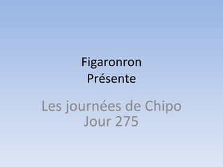 Figaronron Présente Les journées de Chipo Jour 275 