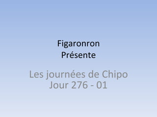 Figaronron Présente Les journées de Chipo Jour 276 - 01 