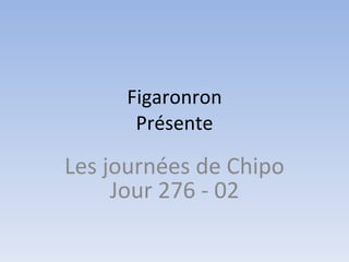 Figaronron Présente Les journées de Chipo Jour 276 - 02 