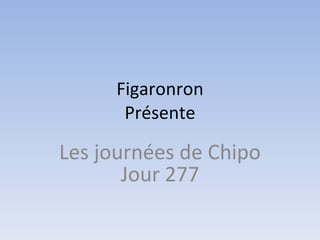 Figaronron Présente Les journées de Chipo Jour 277 