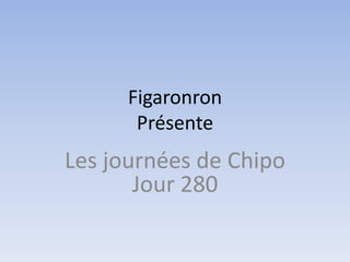 FigaronronPrésente Les journées de ChipoJour 280 