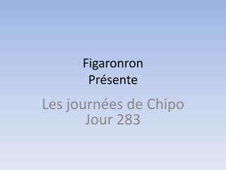FigaronronPrésente Les journées de ChipoJour 283 