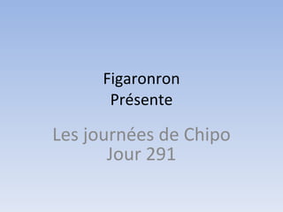 Figaronron Présente Les journées de Chipo Jour 291 
