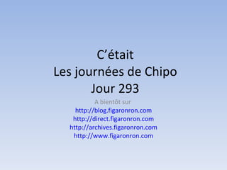 C’était Les journées de Chipo Jour 293 A bientôt sur  http://blog.figaronron.com http://direct.figaronron.com http://archives.figaronron.com http://www.figaronron.com 