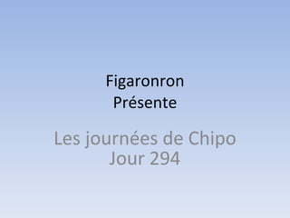 Figaronron Présente Les journées de Chipo Jour 294 