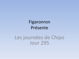 Figaronron Présente Les journées de Chipo Jour 295 