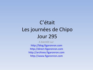 C’était Les journées de Chipo Jour 295 A bientôt sur  http://blog.figaronron.com http://direct.figaronron.com http://archives.figaronron.com http://www.figaronron.com 