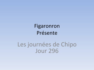 Figaronron Présente Les journées de Chipo Jour 296 