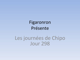 Figaronron Présente Les journées de Chipo Jour 298 