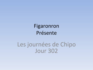 Figaronron Présente Les journées de Chipo Jour 302 