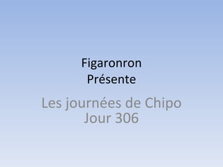 Figaronron Présente Les journées de Chipo Jour 306 