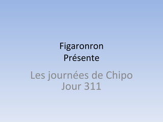Figaronron Présente Les journées de Chipo Jour 311 