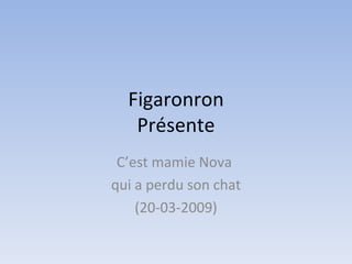 Figaronron Présente C’est mamie Nova  qui a perdu son chat (20-03-2009) 