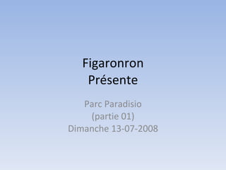 Figaronron Présente Parc Paradisio (partie 01) Dimanche 13-07-2008 