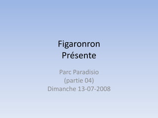 FigaronronPrésente Parc Paradisio(partie 04)Dimanche 13-07-2008 