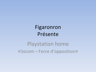 Figaronron - Playstation home - Force d'opposition