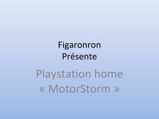 Figaronron
Présente
Playstation home
« MotorStorm »
 