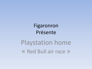Figaronron
Présente
Playstation home
« Red Bull air race »
 