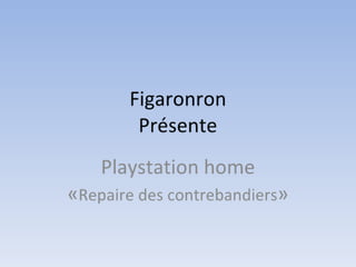 Figaronron - Playstation home - Repaire des contrebandiers