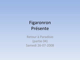Figaronron Présente Retour à Paradisio (partie 04) Samedi 26-07-2008 