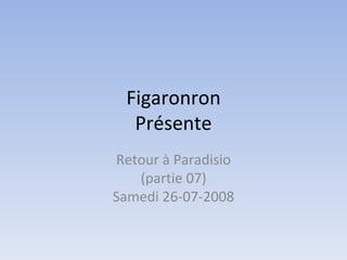 Figaronron Présente Retour à Paradisio (partie 07) Samedi 26-07-2008 