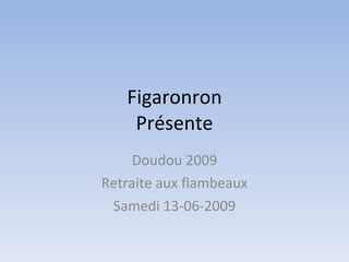 Figaronron
    Présente
     Doudou 2009
Retraite aux flambeaux
 Samedi 13-06-2009
 