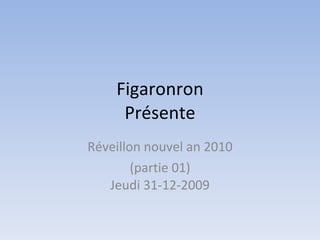 Figaronron Présente Réveillon nouvel an 2010 (partie 01) Jeudi 31-12-2009 