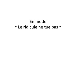 En mode « Le ridicule ne tue pas » 