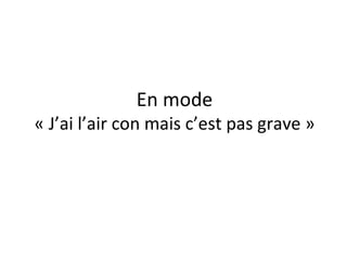 En mode « J’ai l’air con mais c’est pas grave » 